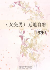 (女变男)无地自容/(女变男)近水楼台先得月/近水缘